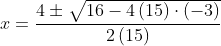 \begin{aligned} x=\dfrac{4\pm \sqrt{16-4\left( 15\right) \cdot \left( -3\right) }}{2\left( 15\right) }\\ \end{aligned}